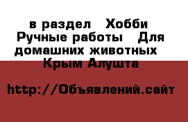  в раздел : Хобби. Ручные работы » Для домашних животных . Крым,Алушта